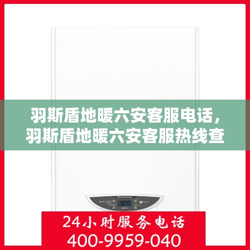 羽斯盾地暖六安客服电话，羽斯盾地暖六安客服热线查询