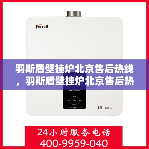 羽斯盾壁挂炉北京售后热线，羽斯盾壁挂炉北京售后热线，专业维修，贴心服务