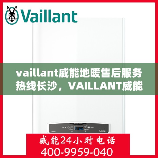 vaillant威能地暖售后服务热线长沙，VAILLANT威能地暖长沙售后服务热线全解析