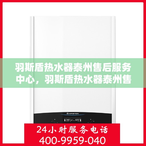 羽斯盾热水器泰州售后服务中心，羽斯盾热水器泰州售后服务中心，专业维修与贴心服务
