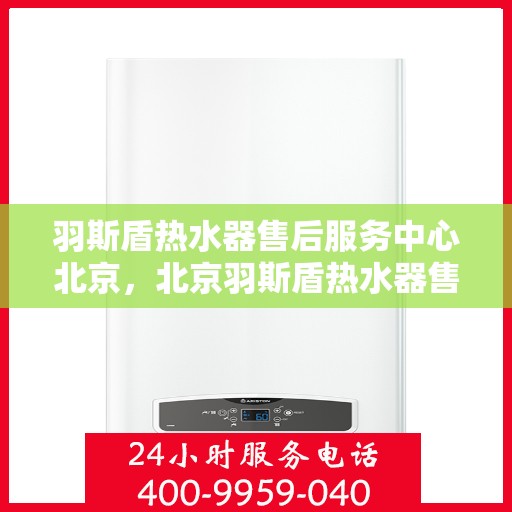 羽斯盾热水器售后服务中心北京，北京羽斯盾热水器售后服务中心，专业维修，贴心服务