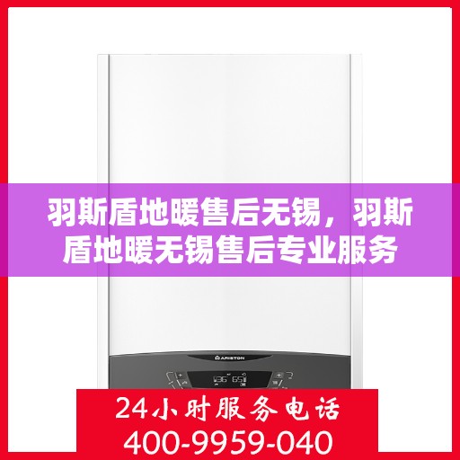 羽斯盾地暖售后无锡，羽斯盾地暖无锡售后专业服务