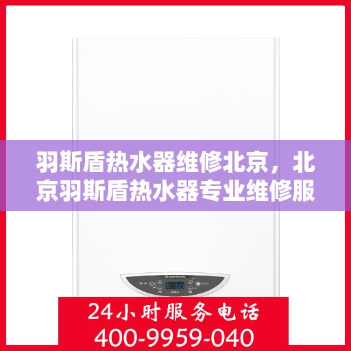 羽斯盾热水器维修北京，北京羽斯盾热水器专业维修服务