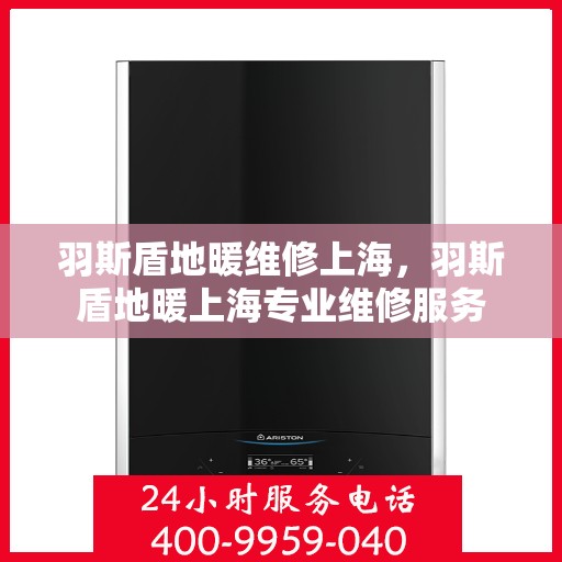 羽斯盾地暖维修上海，羽斯盾地暖上海专业维修服务