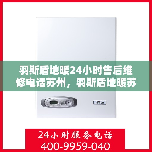 羽斯盾地暖24小时售后维修电话苏州，羽斯盾地暖苏州24小时专业售后维修服务电话