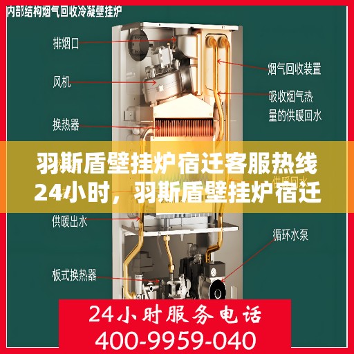 羽斯盾壁挂炉宿迁客服热线24小时，羽斯盾壁挂炉宿迁全天候客服热线，暖心服务，24小时在线