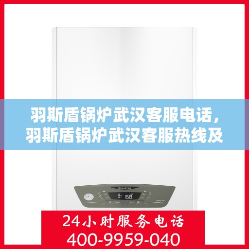 羽斯盾锅炉武汉客服电话，羽斯盾锅炉武汉客服热线及咨询专线