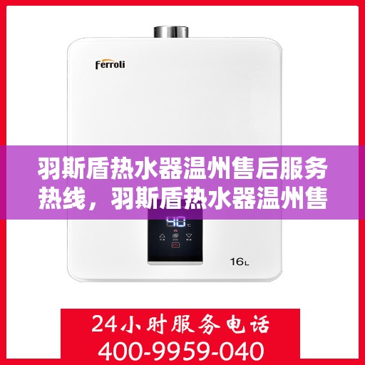 羽斯盾热水器温州售后服务热线，羽斯盾热水器温州售后热线服务，专业解决您的热水器问题