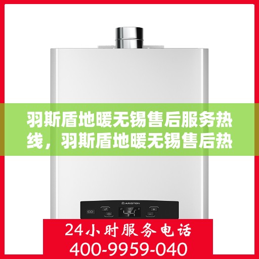 羽斯盾地暖无锡售后服务热线，羽斯盾地暖无锡售后热线，专业服务，温暖您的生活