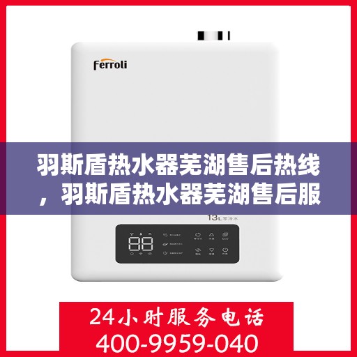 羽斯盾热水器芜湖售后热线，羽斯盾热水器芜湖售后服务中心热线电话