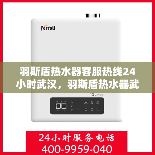 羽斯盾热水器客服热线24小时武汉，羽斯盾热水器武汉24小时客服热线全面服务