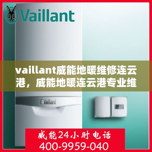 vaillant威能地暖维修连云港，威能地暖连云港专业维修服务