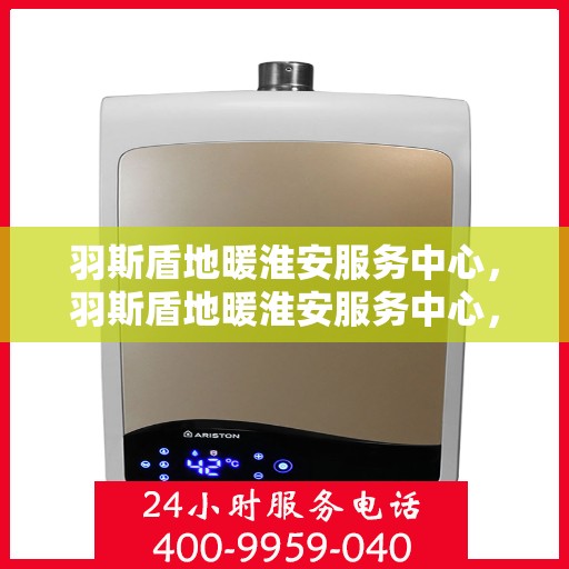 羽斯盾地暖淮安服务中心，羽斯盾地暖淮安服务中心，专业温暖您的生活