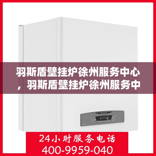 羽斯盾壁挂炉徐州服务中心，羽斯盾壁挂炉徐州服务中心，专业维修，贴心服务