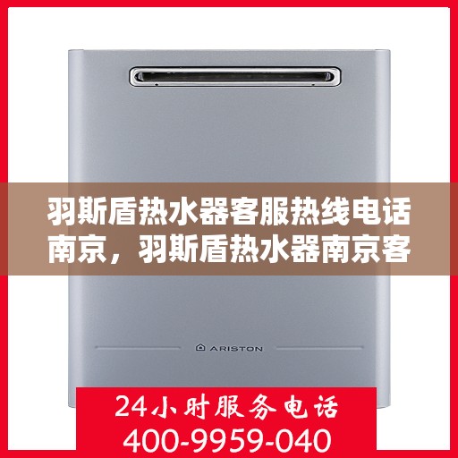 羽斯盾热水器客服热线电话南京，羽斯盾热水器南京客服热线电话