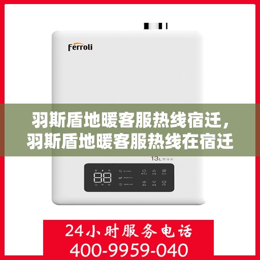 羽斯盾地暖客服热线宿迁，羽斯盾地暖客服热线在宿迁，专业解答，温暖您的生活