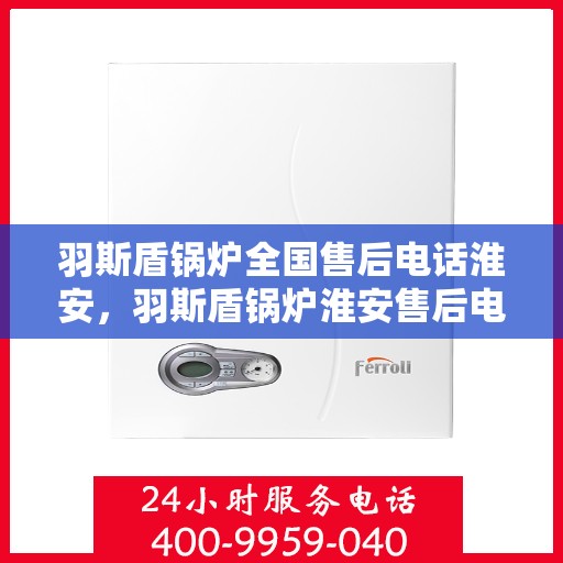 羽斯盾锅炉全国售后电话淮安，羽斯盾锅炉淮安售后电话及全国售后服务体系解析