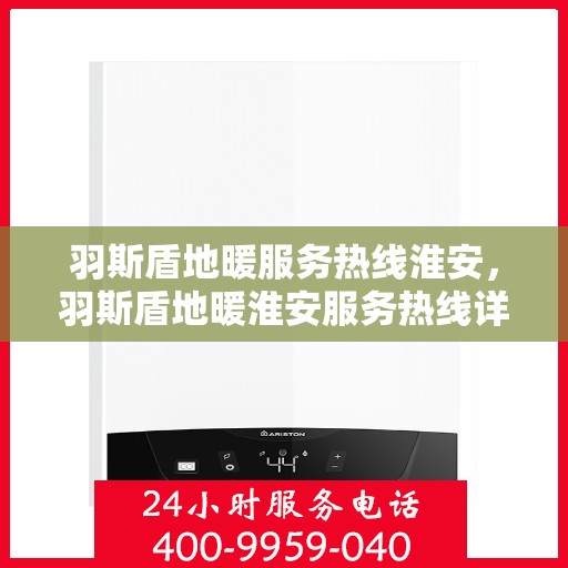 羽斯盾地暖服务热线淮安，羽斯盾地暖淮安服务热线详解