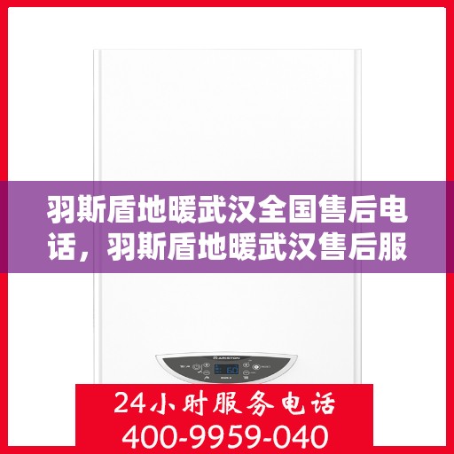 羽斯盾地暖武汉全国售后电话，羽斯盾地暖武汉售后服务热线及全国售后电话汇总