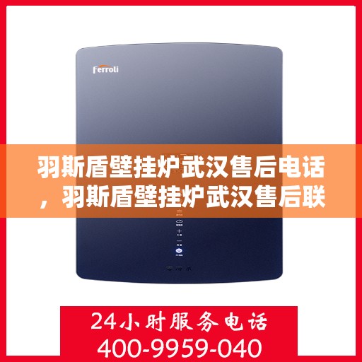 羽斯盾壁挂炉武汉售后电话，羽斯盾壁挂炉武汉售后联系电话及售后服务指南