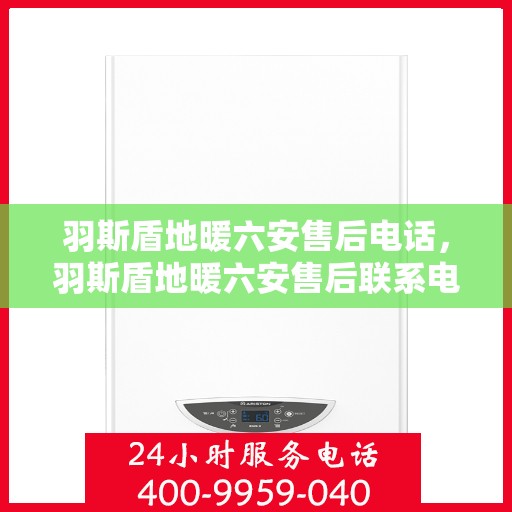 羽斯盾地暖六安售后电话，羽斯盾地暖六安售后联系电话及维修服务解析