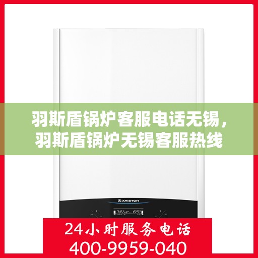 羽斯盾锅炉客服电话无锡，羽斯盾锅炉无锡客服热线