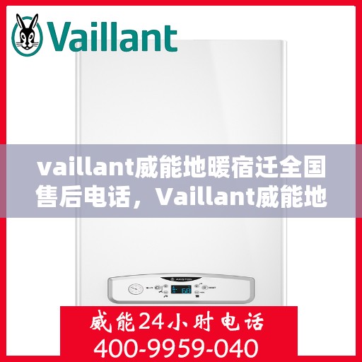 vaillant威能地暖宿迁全国售后电话，Vaillant威能地暖宿迁全国售后热线及维修服务指南