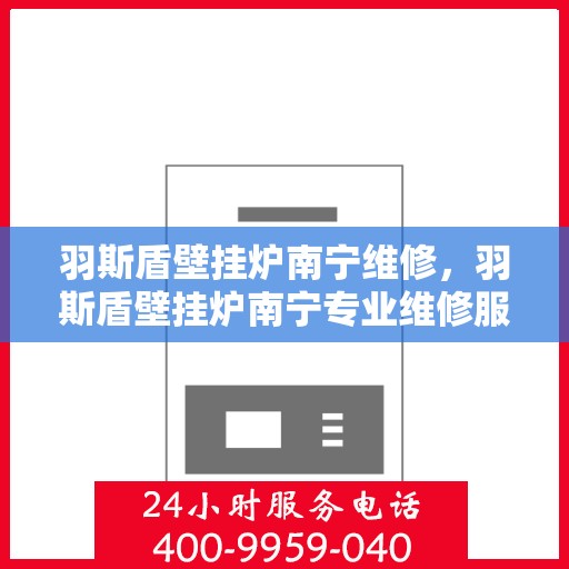 羽斯盾壁挂炉南宁维修，羽斯盾壁挂炉南宁专业维修服务