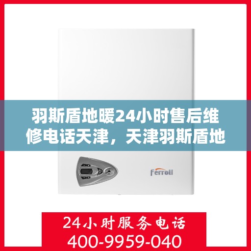 羽斯盾地暖24小时售后维修电话天津，天津羽斯盾地暖24小时专业售后维修服务电话