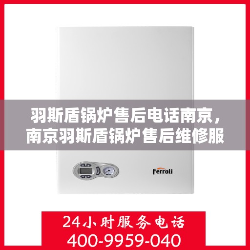 羽斯盾锅炉售后电话南京，南京羽斯盾锅炉售后维修服务热线