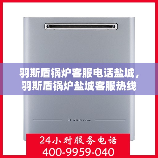 羽斯盾锅炉客服电话盐城，羽斯盾锅炉盐城客服热线