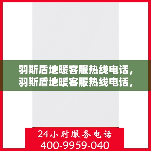 羽斯盾地暖客服热线电话，羽斯盾地暖客服热线电话，专业解答，温暖您的每一个疑问。