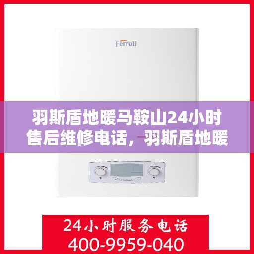 羽斯盾地暖马鞍山24小时售后维修电话，羽斯盾地暖马鞍山全天候售后维修服务热线