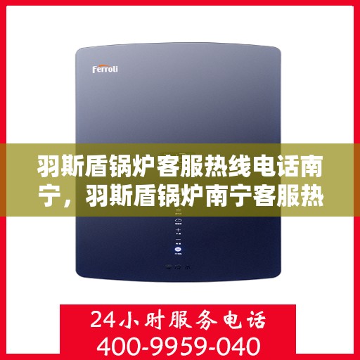 羽斯盾锅炉客服热线电话南宁，羽斯盾锅炉南宁客服热线电话