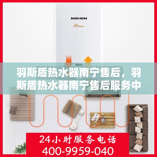 羽斯盾热水器南宁售后，羽斯盾热水器南宁售后服务中心，专业维修与贴心服务