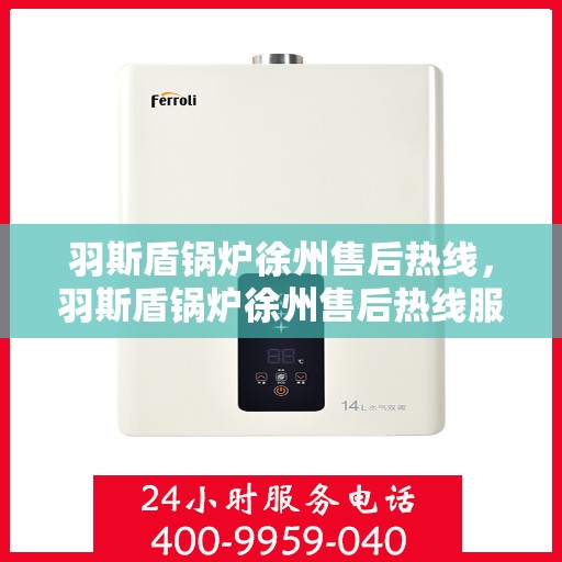 羽斯盾锅炉徐州售后热线，羽斯盾锅炉徐州售后热线服务专线解析