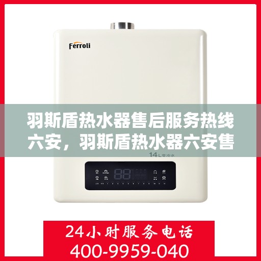 羽斯盾热水器售后服务热线六安，羽斯盾热水器六安售后服务热线及支持团队