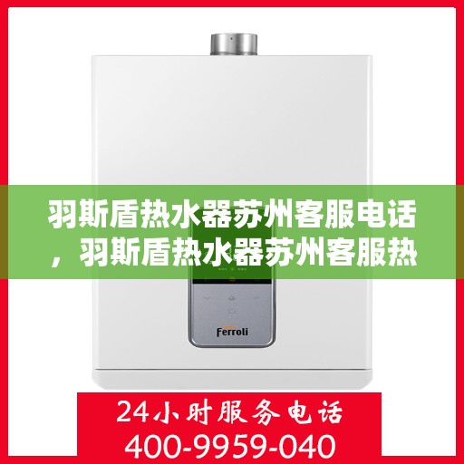 羽斯盾热水器苏州客服电话，羽斯盾热水器苏州客服热线及咨询专线