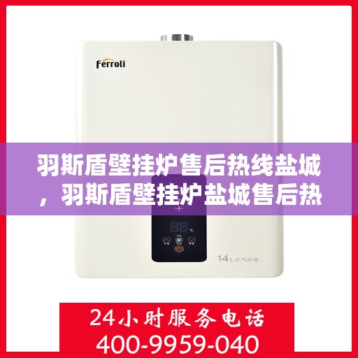 羽斯盾壁挂炉售后热线盐城，羽斯盾壁挂炉盐城售后热线专业服务