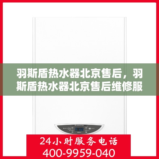 羽斯盾热水器北京售后，羽斯盾热水器北京售后维修服务解析