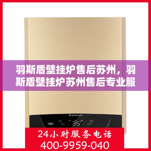羽斯盾壁挂炉售后苏州，羽斯盾壁挂炉苏州售后专业服务