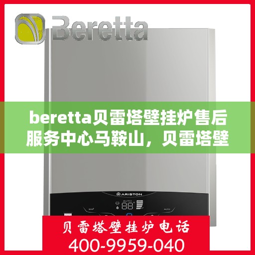 beretta贝雷塔壁挂炉售后服务中心马鞍山，贝雷塔壁挂炉马鞍山售后服务中心，专业维修与优质服务