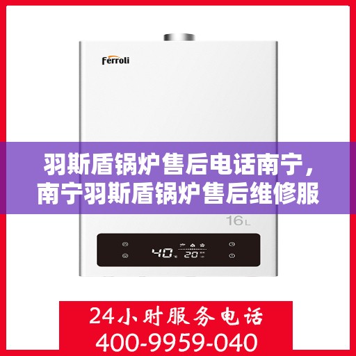 羽斯盾锅炉售后电话南宁，南宁羽斯盾锅炉售后维修服务热线