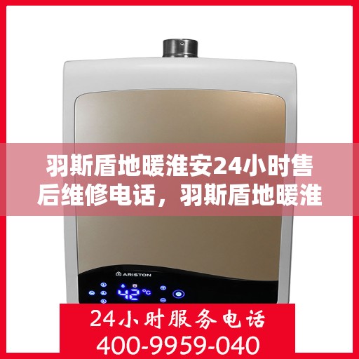 羽斯盾地暖淮安24小时售后维修电话，羽斯盾地暖淮安全天候售后维修服务热线