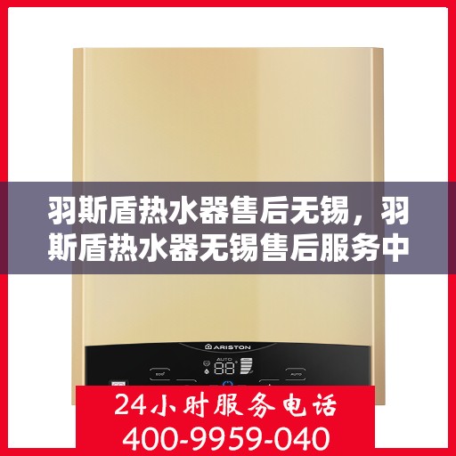 羽斯盾热水器售后无锡，羽斯盾热水器无锡售后服务中心