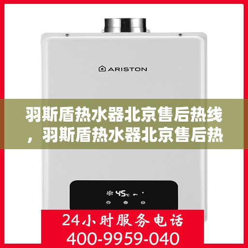 羽斯盾热水器北京售后热线，羽斯盾热水器北京售后热线，专业维修服务及咨询热线