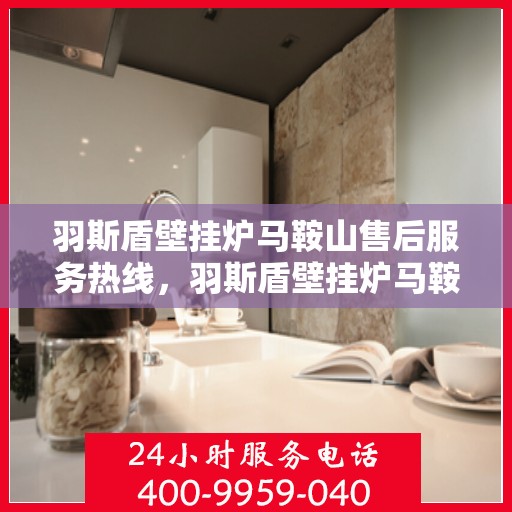 羽斯盾壁挂炉马鞍山售后服务热线，羽斯盾壁挂炉马鞍山售后服务热线，专业团队，贴心服务