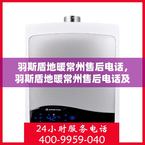 羽斯盾地暖常州售后电话，羽斯盾地暖常州售后电话及维修服务指南