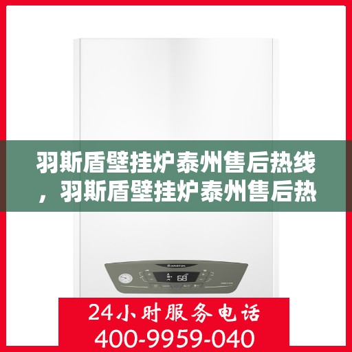 羽斯盾壁挂炉泰州售后热线，羽斯盾壁挂炉泰州售后热线，专业维修服务及咨询热线