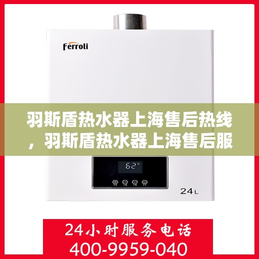 羽斯盾热水器上海售后热线，羽斯盾热水器上海售后服务中心热线电话公布